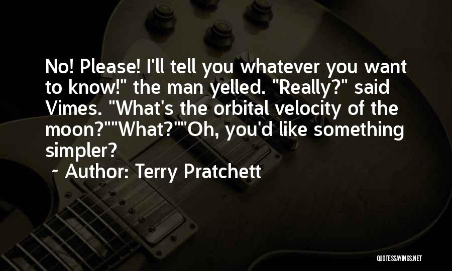 Terry Pratchett Quotes: No! Please! I'll Tell You Whatever You Want To Know! The Man Yelled. Really? Said Vimes. What's The Orbital Velocity