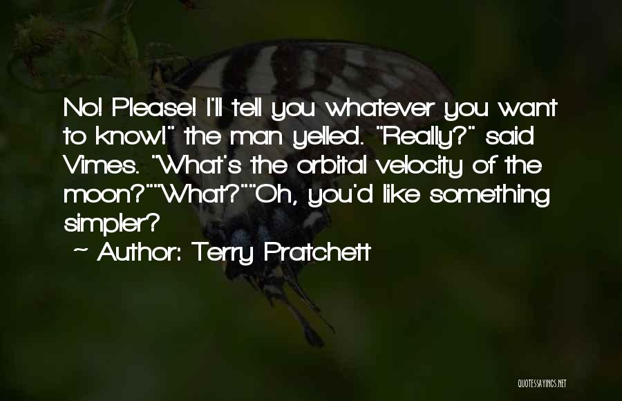 Terry Pratchett Quotes: No! Please! I'll Tell You Whatever You Want To Know! The Man Yelled. Really? Said Vimes. What's The Orbital Velocity