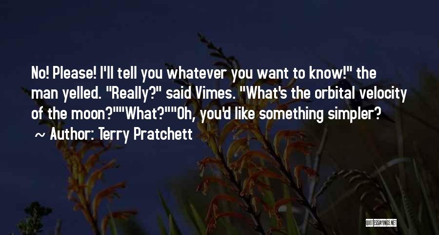 Terry Pratchett Quotes: No! Please! I'll Tell You Whatever You Want To Know! The Man Yelled. Really? Said Vimes. What's The Orbital Velocity