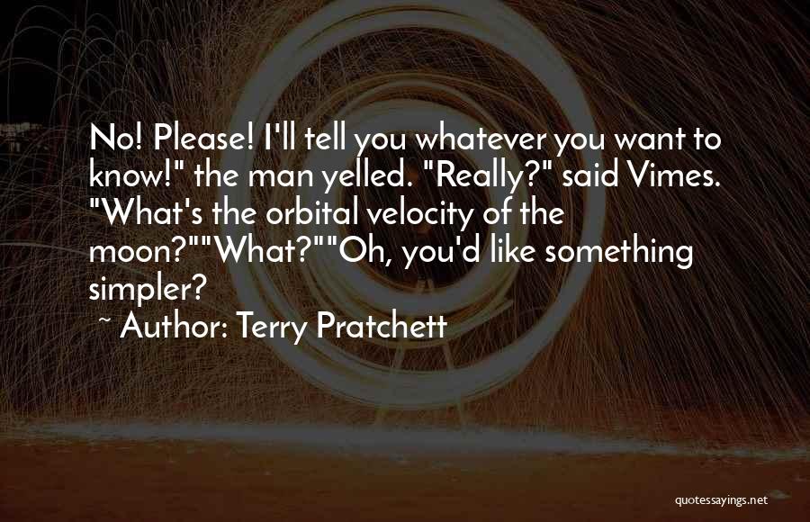 Terry Pratchett Quotes: No! Please! I'll Tell You Whatever You Want To Know! The Man Yelled. Really? Said Vimes. What's The Orbital Velocity