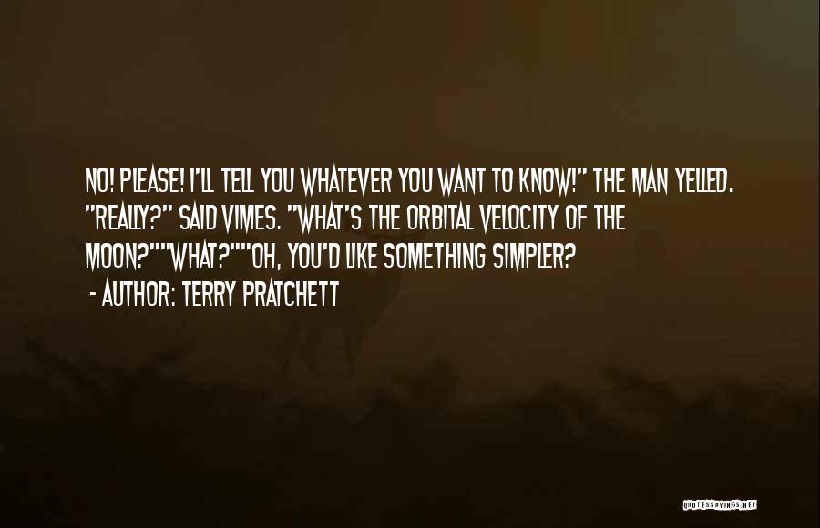 Terry Pratchett Quotes: No! Please! I'll Tell You Whatever You Want To Know! The Man Yelled. Really? Said Vimes. What's The Orbital Velocity