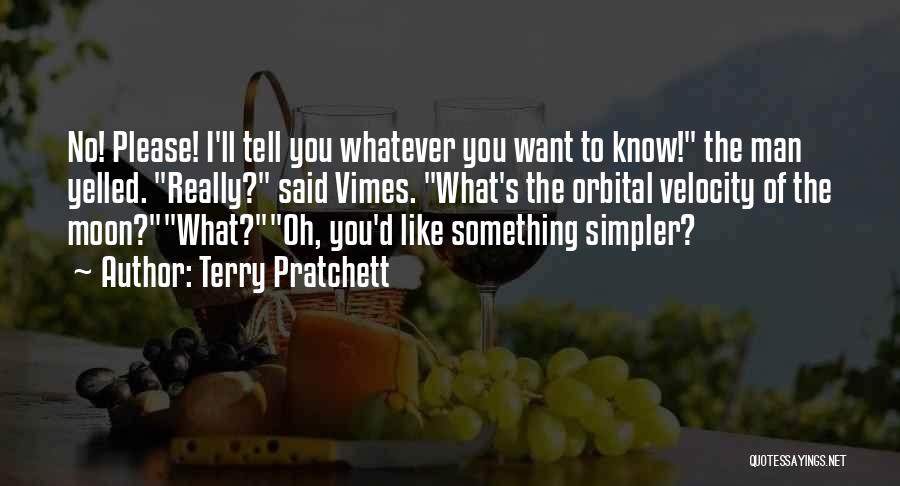 Terry Pratchett Quotes: No! Please! I'll Tell You Whatever You Want To Know! The Man Yelled. Really? Said Vimes. What's The Orbital Velocity