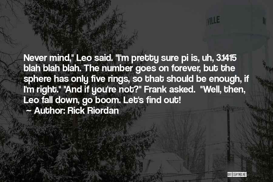 Rick Riordan Quotes: Never Mind, Leo Said. I'm Pretty Sure Pi Is, Uh, 3.1415 Blah Blah Blah. The Number Goes On Forever, But