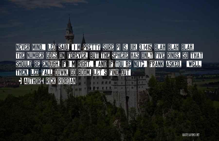 Rick Riordan Quotes: Never Mind, Leo Said. I'm Pretty Sure Pi Is, Uh, 3.1415 Blah Blah Blah. The Number Goes On Forever, But