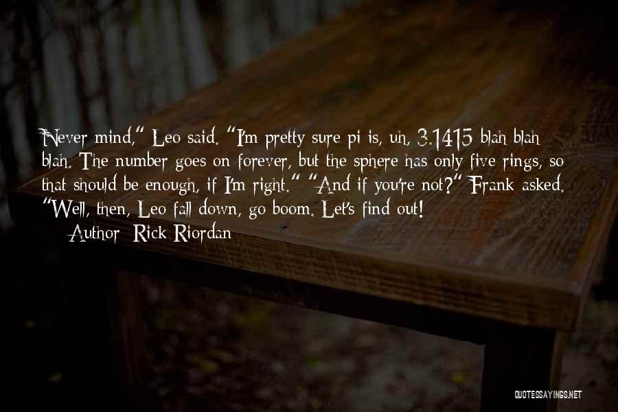 Rick Riordan Quotes: Never Mind, Leo Said. I'm Pretty Sure Pi Is, Uh, 3.1415 Blah Blah Blah. The Number Goes On Forever, But