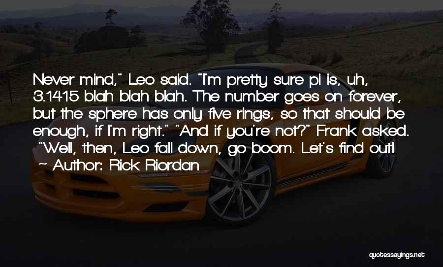 Rick Riordan Quotes: Never Mind, Leo Said. I'm Pretty Sure Pi Is, Uh, 3.1415 Blah Blah Blah. The Number Goes On Forever, But