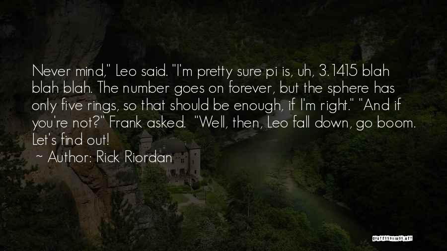 Rick Riordan Quotes: Never Mind, Leo Said. I'm Pretty Sure Pi Is, Uh, 3.1415 Blah Blah Blah. The Number Goes On Forever, But