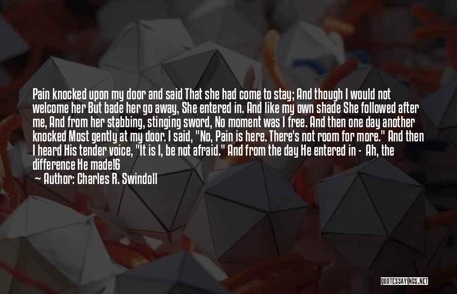 Charles R. Swindoll Quotes: Pain Knocked Upon My Door And Said That She Had Come To Stay; And Though I Would Not Welcome Her