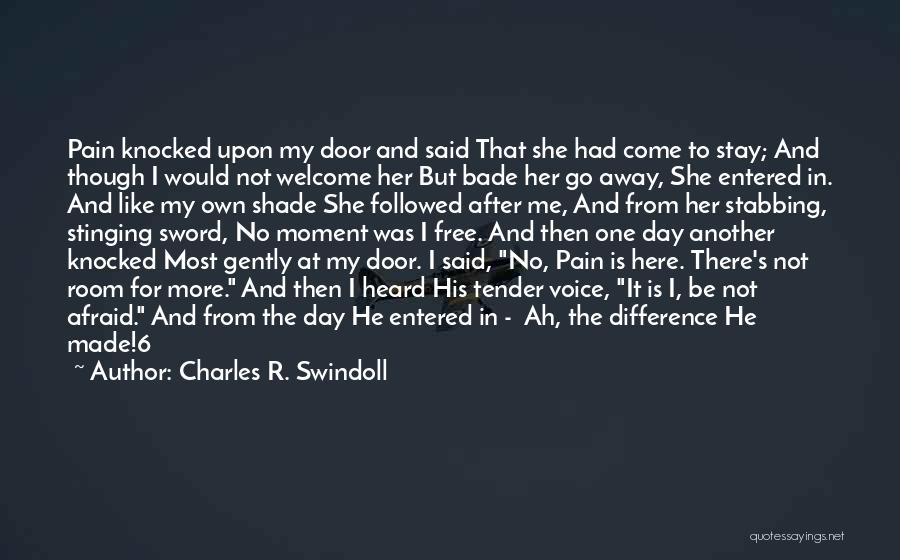 Charles R. Swindoll Quotes: Pain Knocked Upon My Door And Said That She Had Come To Stay; And Though I Would Not Welcome Her