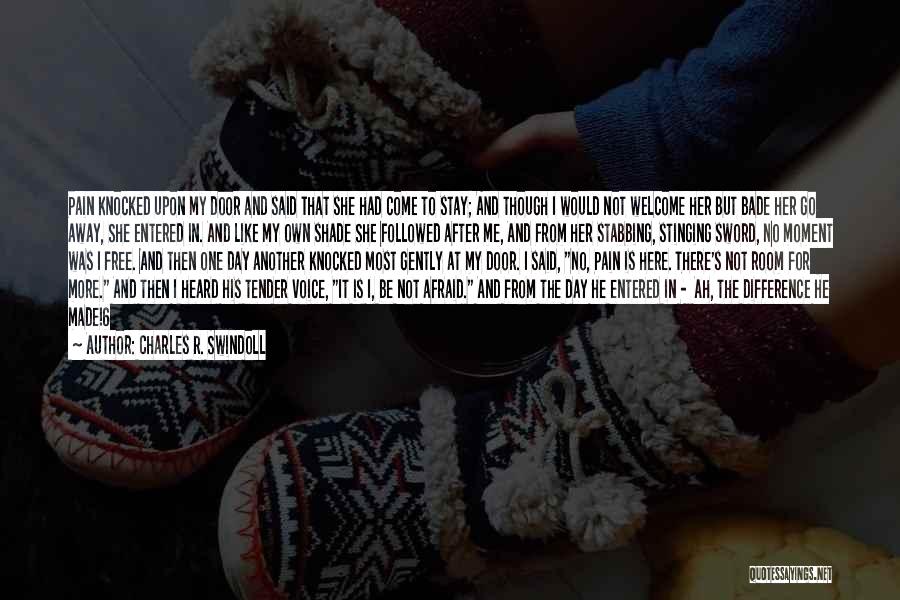Charles R. Swindoll Quotes: Pain Knocked Upon My Door And Said That She Had Come To Stay; And Though I Would Not Welcome Her