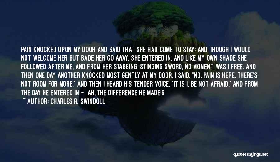 Charles R. Swindoll Quotes: Pain Knocked Upon My Door And Said That She Had Come To Stay; And Though I Would Not Welcome Her