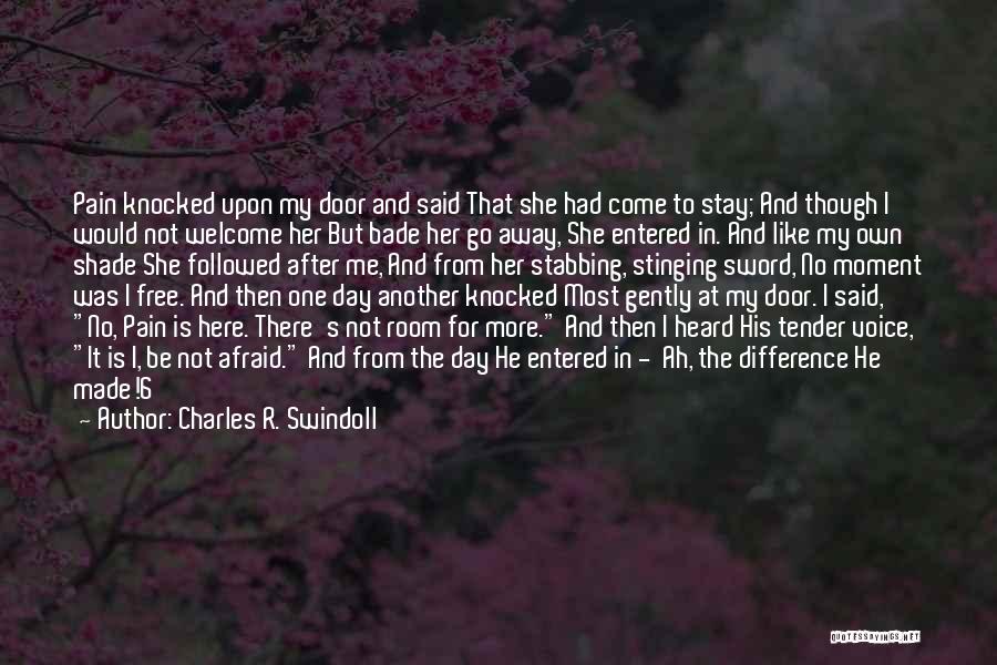 Charles R. Swindoll Quotes: Pain Knocked Upon My Door And Said That She Had Come To Stay; And Though I Would Not Welcome Her