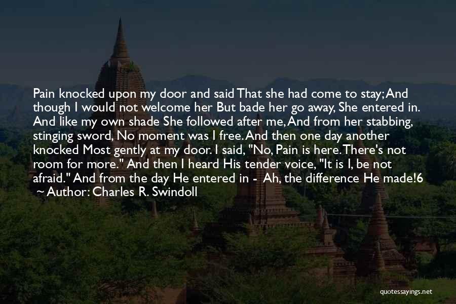 Charles R. Swindoll Quotes: Pain Knocked Upon My Door And Said That She Had Come To Stay; And Though I Would Not Welcome Her