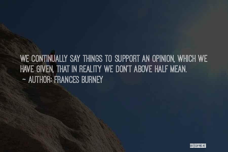 Frances Burney Quotes: We Continually Say Things To Support An Opinion, Which We Have Given, That In Reality We Don't Above Half Mean.