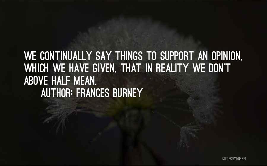 Frances Burney Quotes: We Continually Say Things To Support An Opinion, Which We Have Given, That In Reality We Don't Above Half Mean.