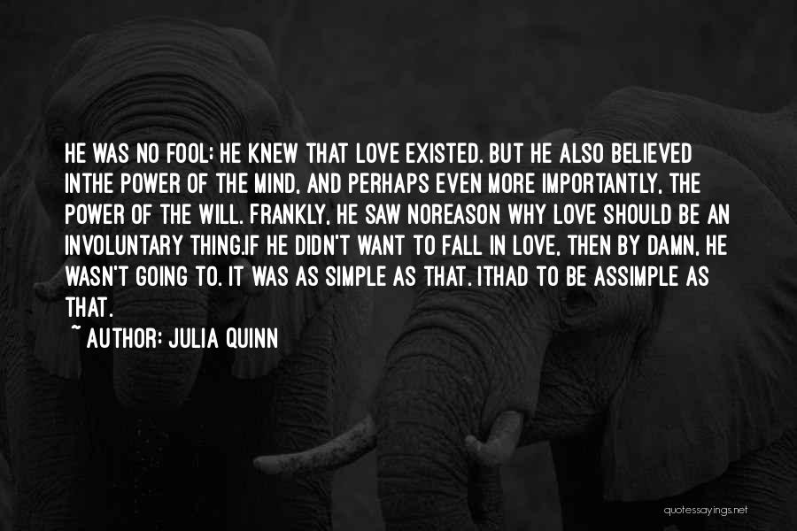 Julia Quinn Quotes: He Was No Fool; He Knew That Love Existed. But He Also Believed Inthe Power Of The Mind, And Perhaps