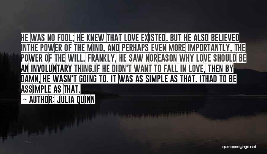 Julia Quinn Quotes: He Was No Fool; He Knew That Love Existed. But He Also Believed Inthe Power Of The Mind, And Perhaps