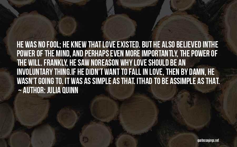 Julia Quinn Quotes: He Was No Fool; He Knew That Love Existed. But He Also Believed Inthe Power Of The Mind, And Perhaps