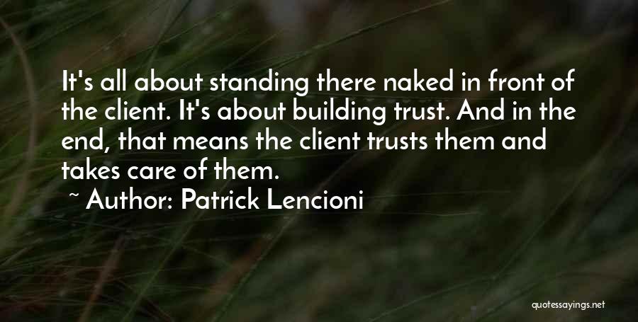 Patrick Lencioni Quotes: It's All About Standing There Naked In Front Of The Client. It's About Building Trust. And In The End, That