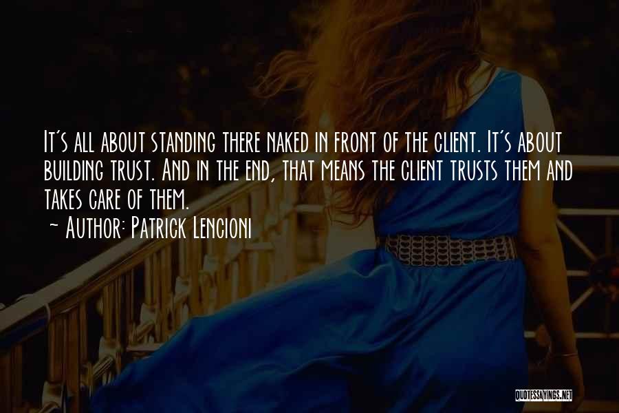 Patrick Lencioni Quotes: It's All About Standing There Naked In Front Of The Client. It's About Building Trust. And In The End, That