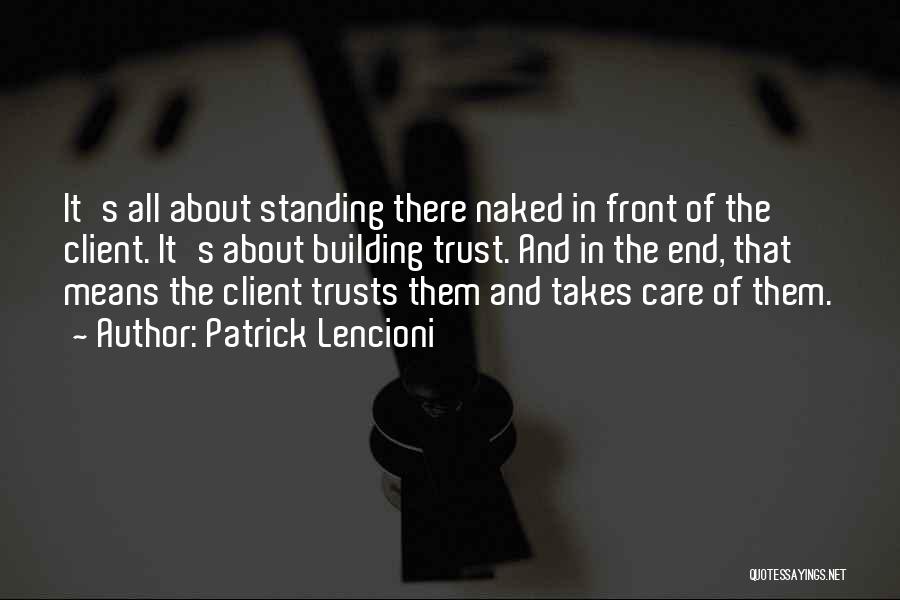 Patrick Lencioni Quotes: It's All About Standing There Naked In Front Of The Client. It's About Building Trust. And In The End, That