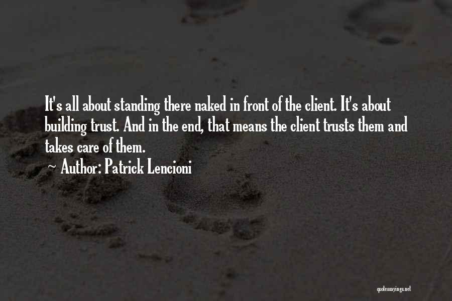 Patrick Lencioni Quotes: It's All About Standing There Naked In Front Of The Client. It's About Building Trust. And In The End, That