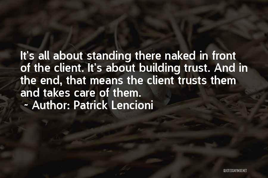 Patrick Lencioni Quotes: It's All About Standing There Naked In Front Of The Client. It's About Building Trust. And In The End, That