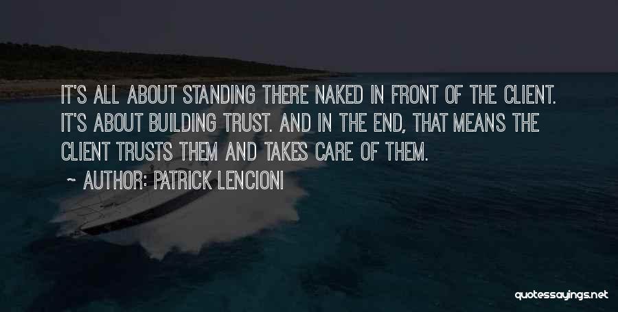 Patrick Lencioni Quotes: It's All About Standing There Naked In Front Of The Client. It's About Building Trust. And In The End, That