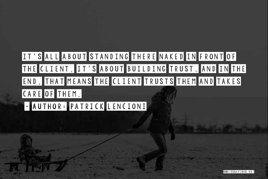 Patrick Lencioni Quotes: It's All About Standing There Naked In Front Of The Client. It's About Building Trust. And In The End, That