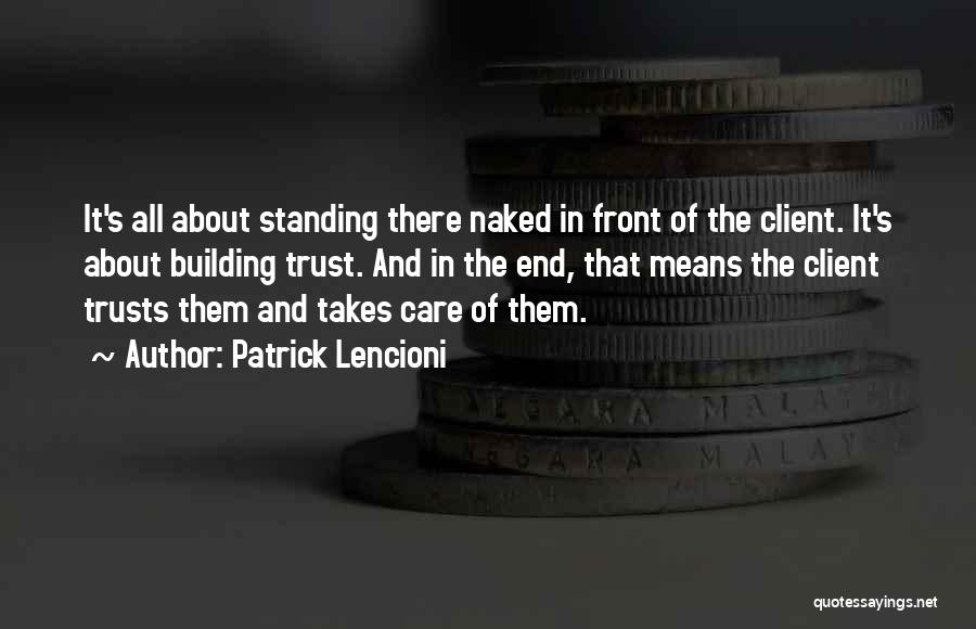 Patrick Lencioni Quotes: It's All About Standing There Naked In Front Of The Client. It's About Building Trust. And In The End, That