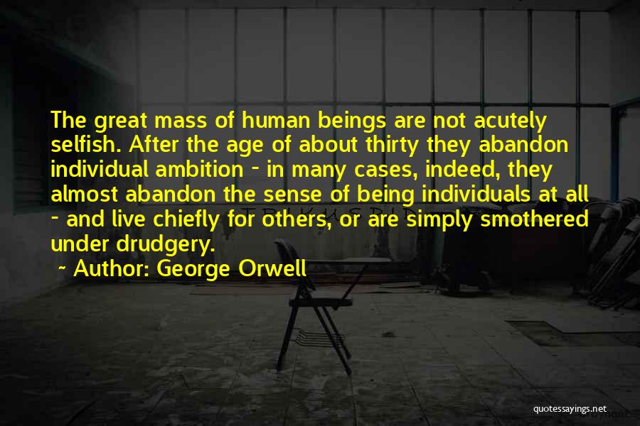 George Orwell Quotes: The Great Mass Of Human Beings Are Not Acutely Selfish. After The Age Of About Thirty They Abandon Individual Ambition