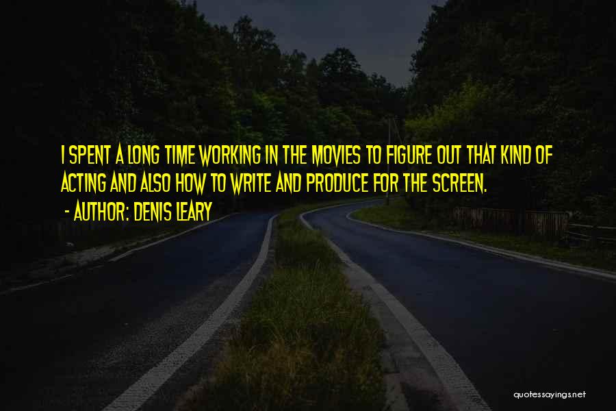 Denis Leary Quotes: I Spent A Long Time Working In The Movies To Figure Out That Kind Of Acting And Also How To