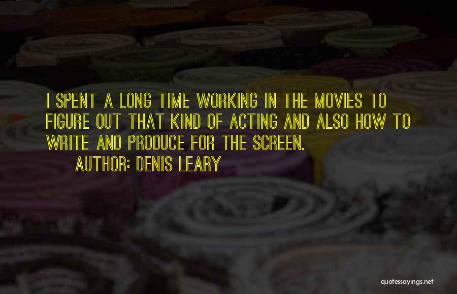 Denis Leary Quotes: I Spent A Long Time Working In The Movies To Figure Out That Kind Of Acting And Also How To