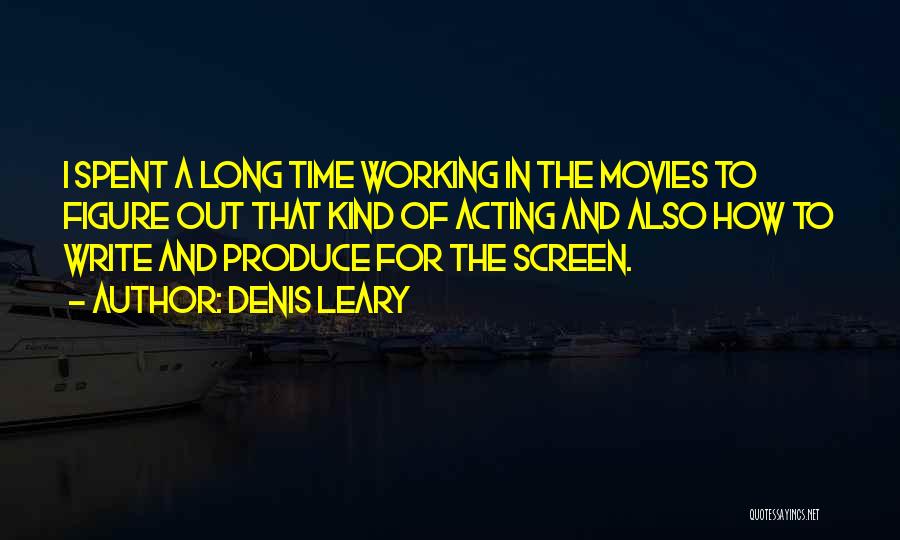 Denis Leary Quotes: I Spent A Long Time Working In The Movies To Figure Out That Kind Of Acting And Also How To