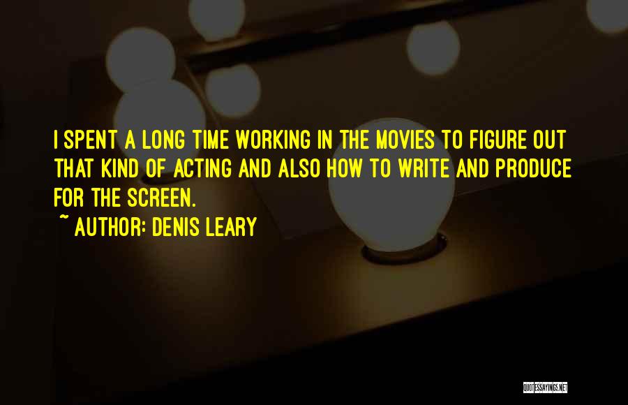 Denis Leary Quotes: I Spent A Long Time Working In The Movies To Figure Out That Kind Of Acting And Also How To