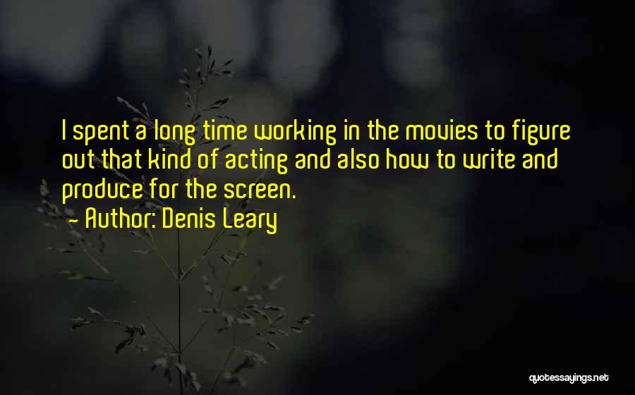 Denis Leary Quotes: I Spent A Long Time Working In The Movies To Figure Out That Kind Of Acting And Also How To