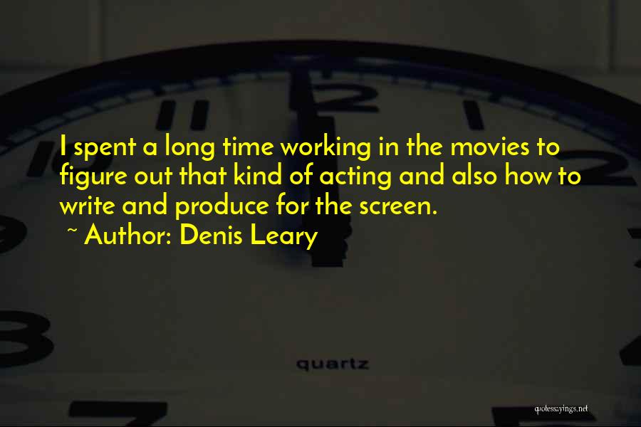 Denis Leary Quotes: I Spent A Long Time Working In The Movies To Figure Out That Kind Of Acting And Also How To