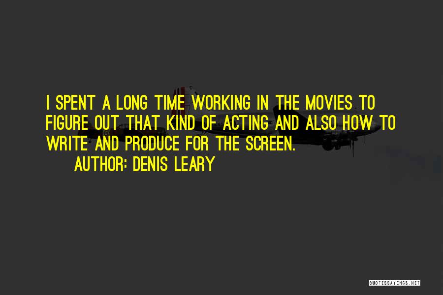 Denis Leary Quotes: I Spent A Long Time Working In The Movies To Figure Out That Kind Of Acting And Also How To