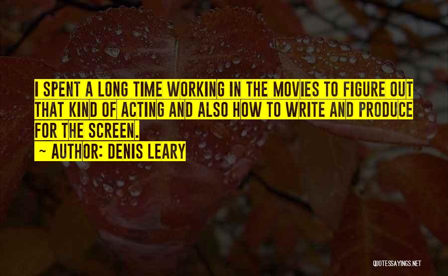 Denis Leary Quotes: I Spent A Long Time Working In The Movies To Figure Out That Kind Of Acting And Also How To