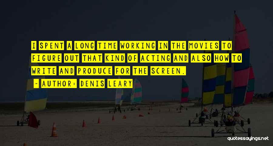 Denis Leary Quotes: I Spent A Long Time Working In The Movies To Figure Out That Kind Of Acting And Also How To