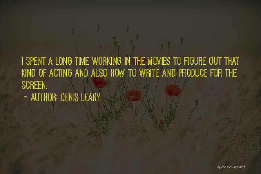 Denis Leary Quotes: I Spent A Long Time Working In The Movies To Figure Out That Kind Of Acting And Also How To