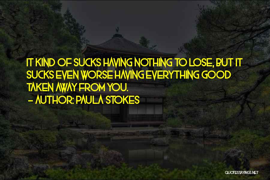 Paula Stokes Quotes: It Kind Of Sucks Having Nothing To Lose, But It Sucks Even Worse Having Everything Good Taken Away From You.