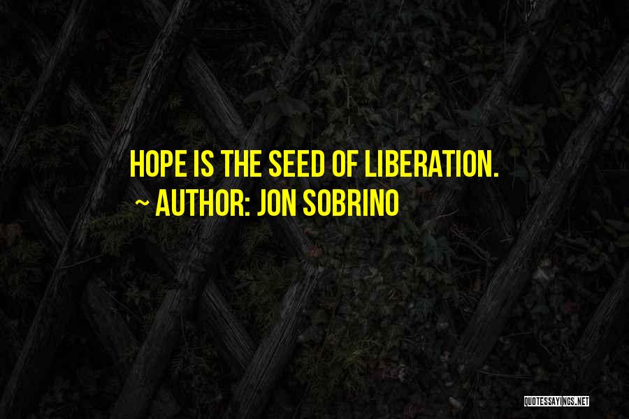 Jon Sobrino Quotes: Hope Is The Seed Of Liberation.