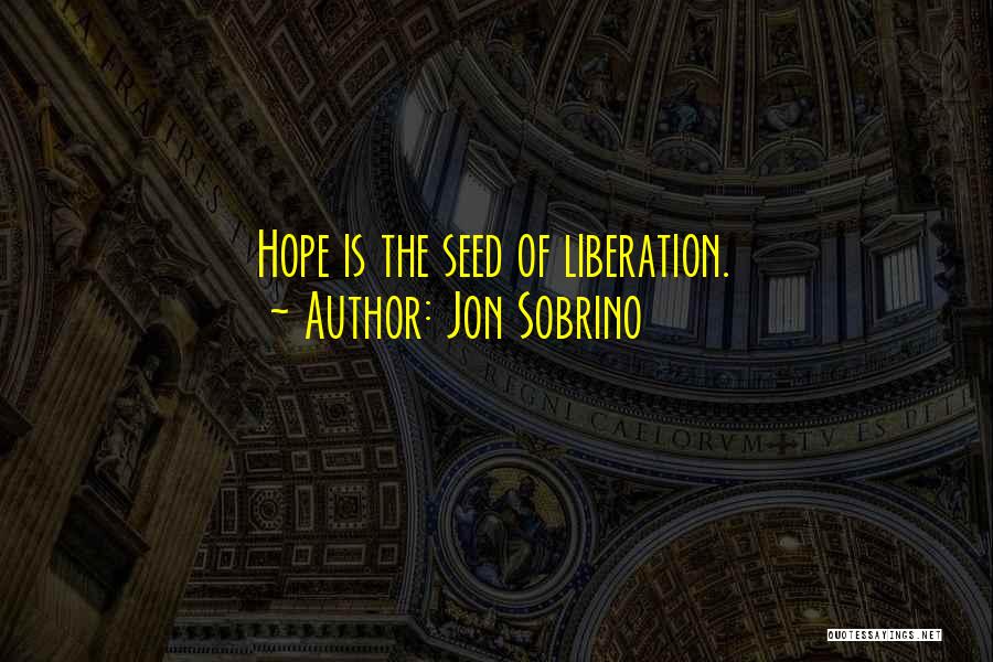 Jon Sobrino Quotes: Hope Is The Seed Of Liberation.