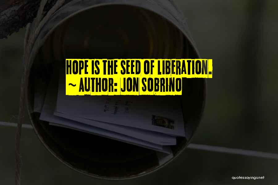 Jon Sobrino Quotes: Hope Is The Seed Of Liberation.