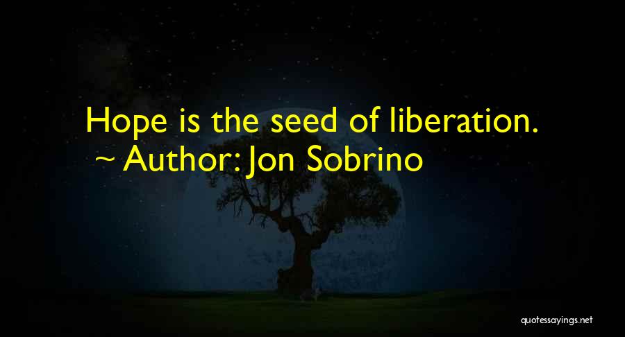 Jon Sobrino Quotes: Hope Is The Seed Of Liberation.