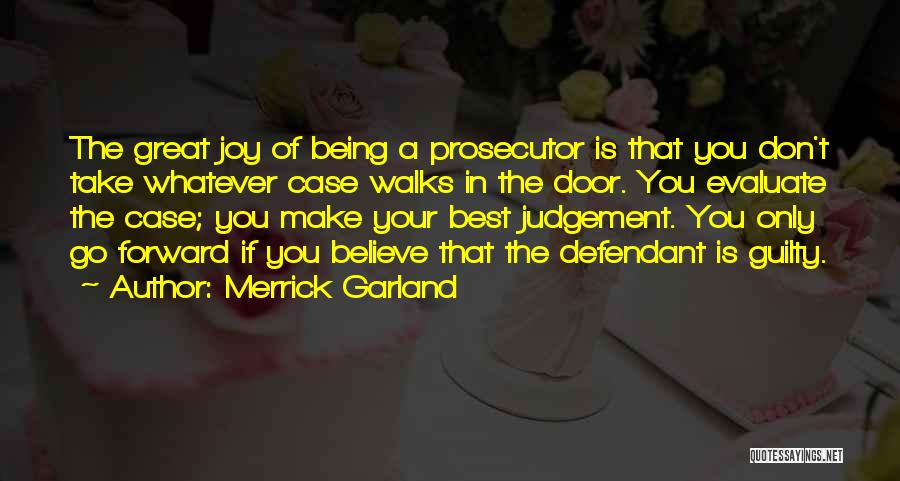 Merrick Garland Quotes: The Great Joy Of Being A Prosecutor Is That You Don't Take Whatever Case Walks In The Door. You Evaluate