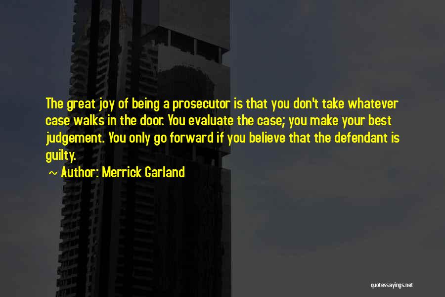 Merrick Garland Quotes: The Great Joy Of Being A Prosecutor Is That You Don't Take Whatever Case Walks In The Door. You Evaluate