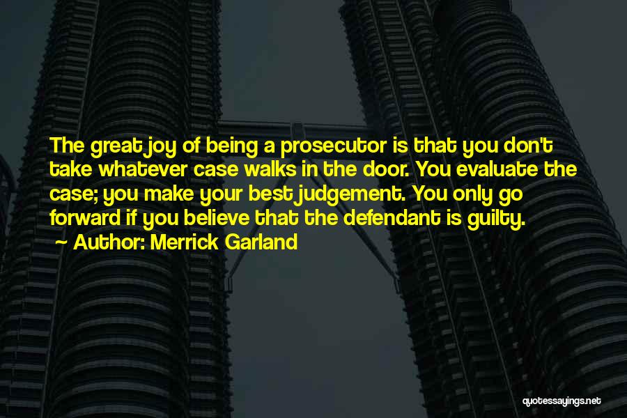 Merrick Garland Quotes: The Great Joy Of Being A Prosecutor Is That You Don't Take Whatever Case Walks In The Door. You Evaluate