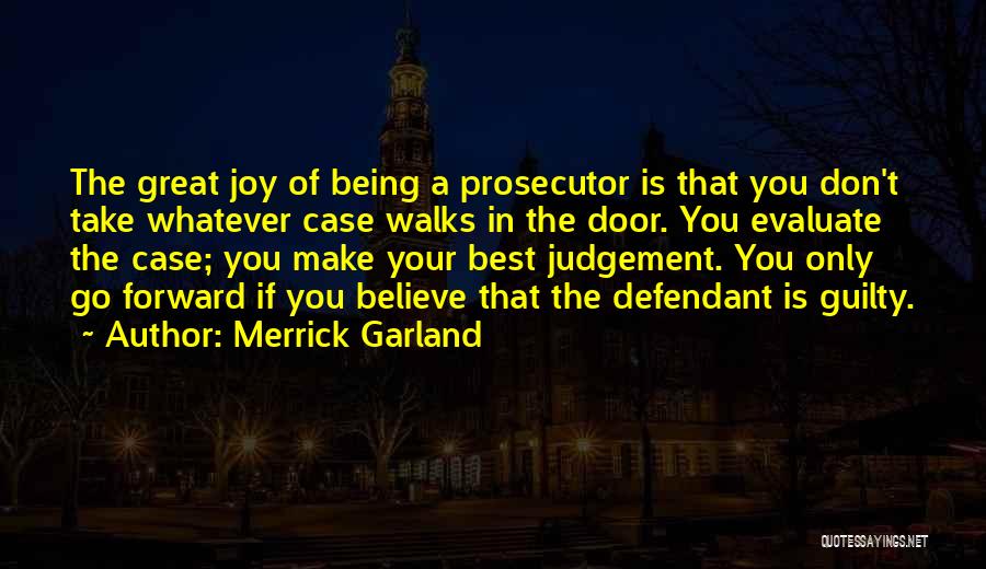 Merrick Garland Quotes: The Great Joy Of Being A Prosecutor Is That You Don't Take Whatever Case Walks In The Door. You Evaluate